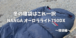 NANGAオーロラライト750DX徹底レビュー！冬キャンプに最適な寝袋とは 